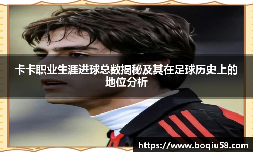 卡卡职业生涯进球总数揭秘及其在足球历史上的地位分析